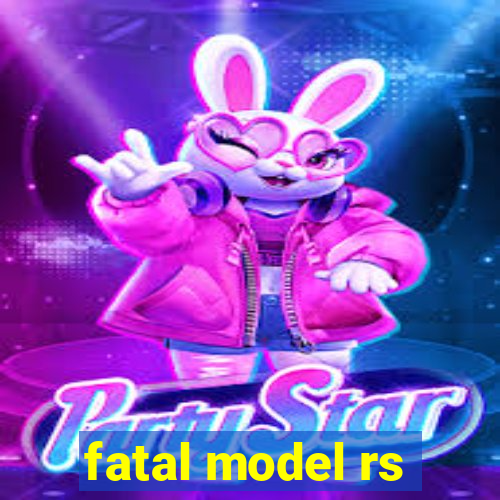 fatal model rs